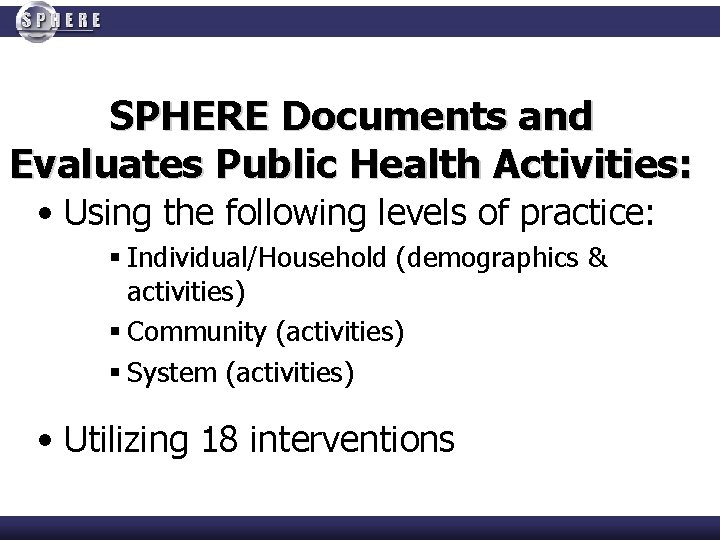 SPHERE Documents and Evaluates Public Health Activities: • Using the following levels of practice: