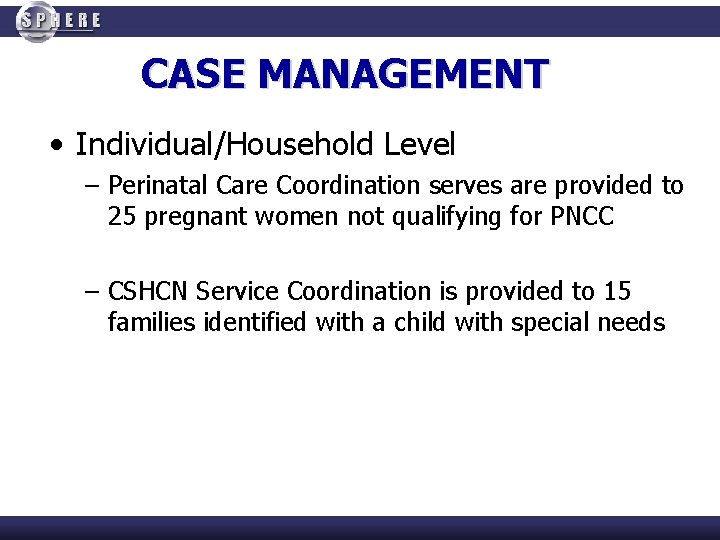 CASE MANAGEMENT • Individual/Household Level – Perinatal Care Coordination serves are provided to 25