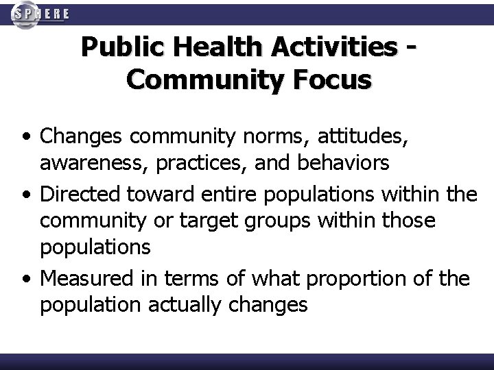 Public Health Activities Community Focus • Changes community norms, attitudes, awareness, practices, and behaviors