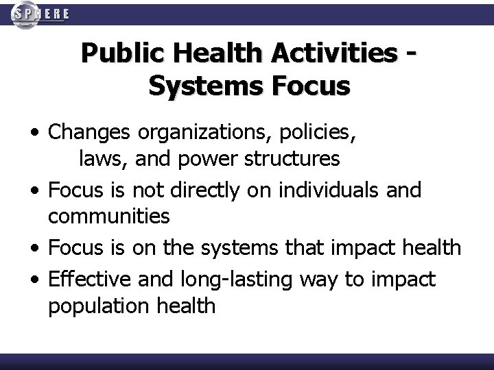 Public Health Activities Systems Focus • Changes organizations, policies, laws, and power structures •
