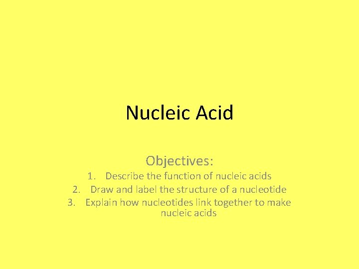 Nucleic Acid Objectives: 1. Describe the function of nucleic acids 2. Draw and label
