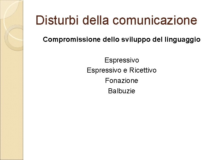 Disturbi della comunicazione Compromissione dello sviluppo del linguaggio Espressivo e Ricettivo Fonazione Balbuzie 