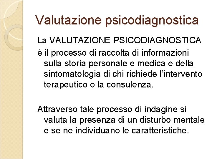 Valutazione psicodiagnostica La VALUTAZIONE PSICODIAGNOSTICA è il processo di raccolta di informazioni sulla storia