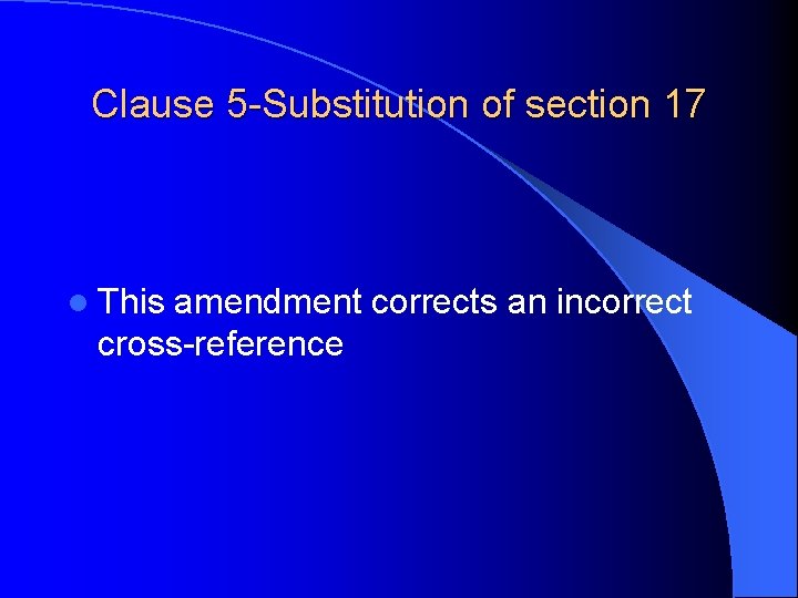 Clause 5 -Substitution of section 17 l This amendment corrects an incorrect cross-reference 