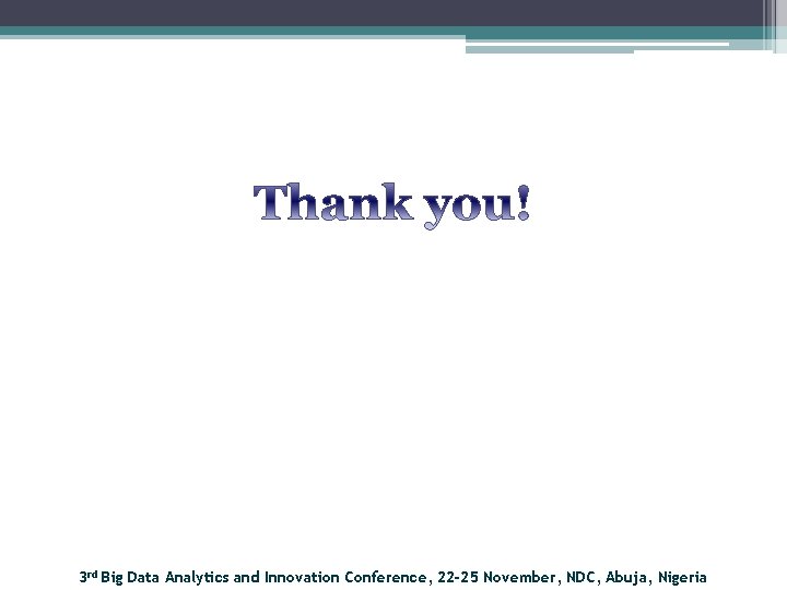 3 rd Big Data Analytics and Innovation Conference, 22 -25 November, NDC, Abuja, Nigeria