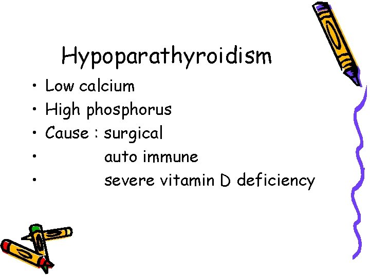 Hypoparathyroidism • Low calcium • High phosphorus • Cause : surgical • auto immune