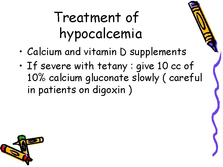 Treatment of hypocalcemia • Calcium and vitamin D supplements • If severe with tetany