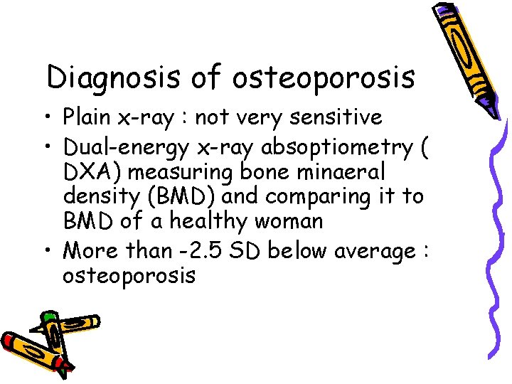 Diagnosis of osteoporosis • Plain x-ray : not very sensitive • Dual-energy x-ray absoptiometry