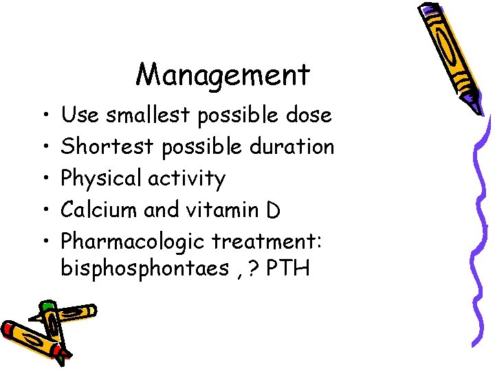 Management • • • Use smallest possible dose Shortest possible duration Physical activity Calcium