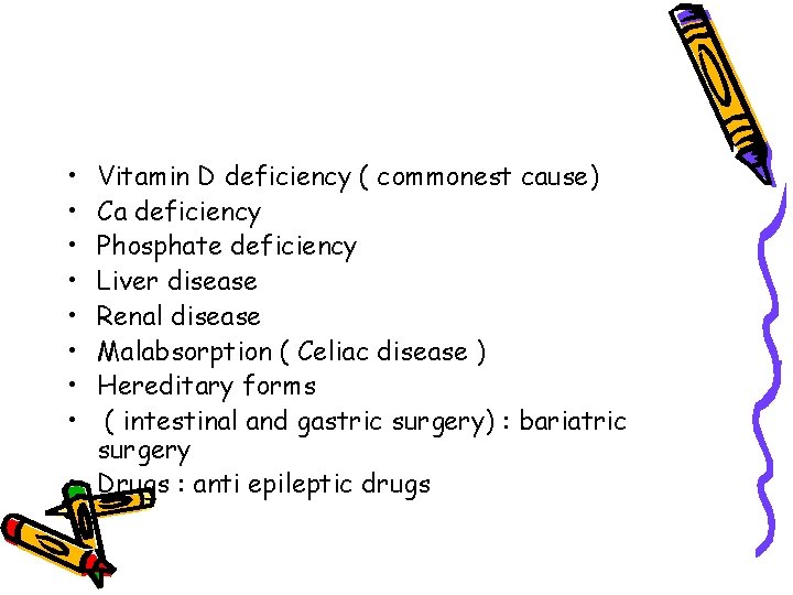  • • Vitamin D deficiency ( commonest cause) Ca deficiency Phosphate deficiency Liver