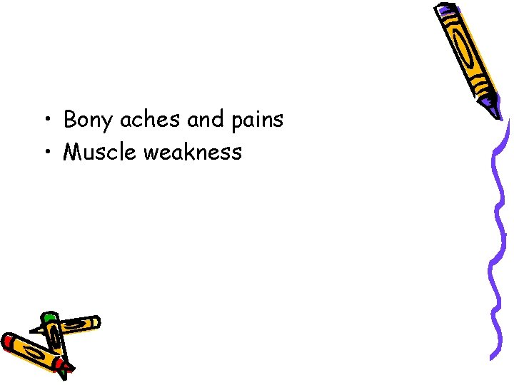 • Bony aches and pains • Muscle weakness 