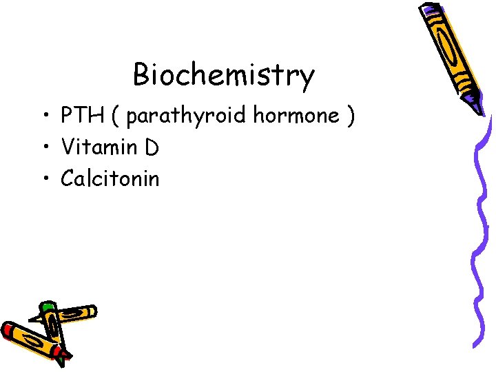 Biochemistry • PTH ( parathyroid hormone ) • Vitamin D • Calcitonin 