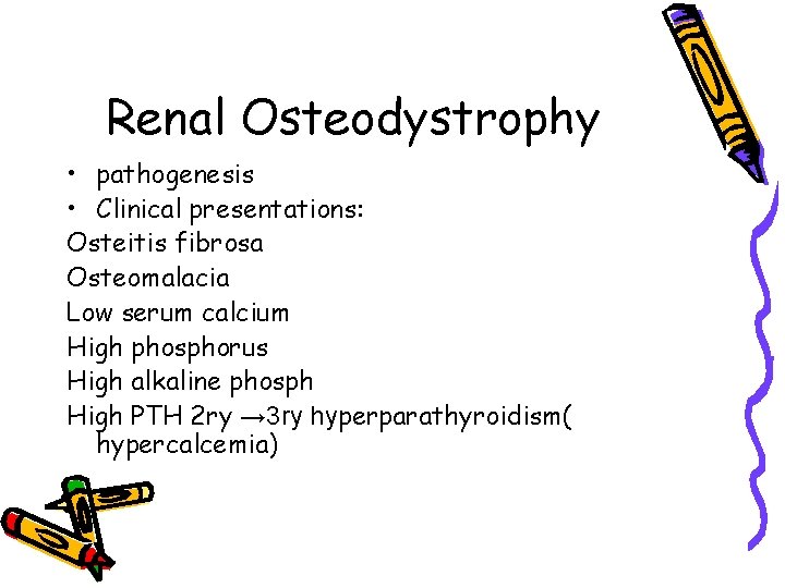 Renal Osteodystrophy • pathogenesis • Clinical presentations: Osteitis fibrosa Osteomalacia Low serum calcium High