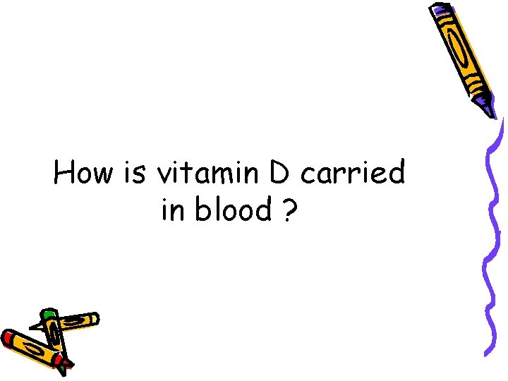 How is vitamin D carried in blood ? 