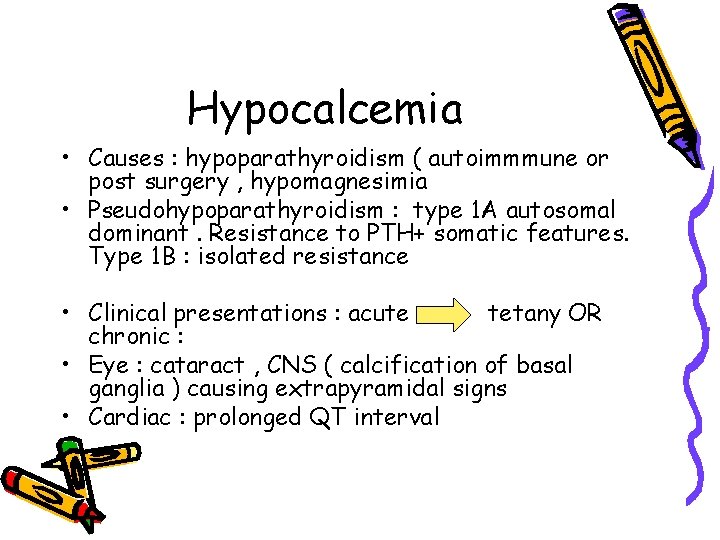 Hypocalcemia • Causes : hypoparathyroidism ( autoimmmune or post surgery , hypomagnesimia • Pseudohypoparathyroidism