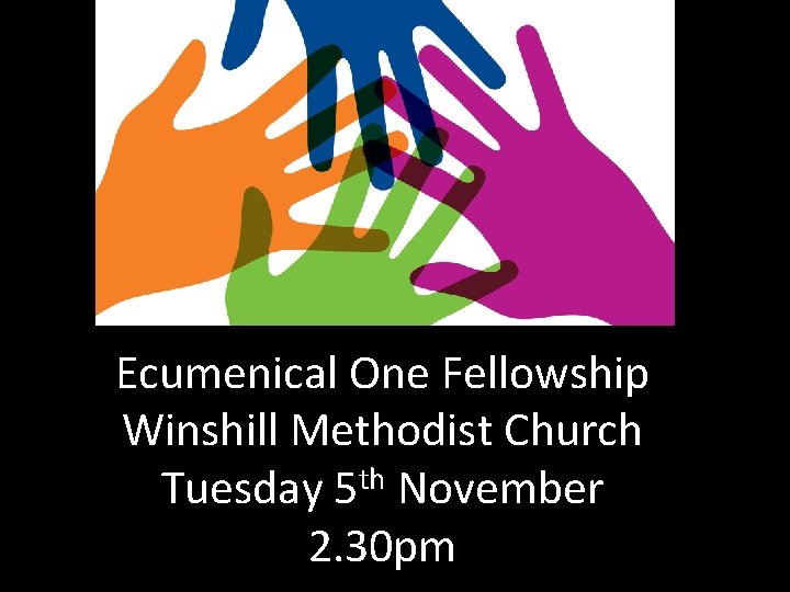 Ecumenical One Fellowship Winshill Methodist Church Tuesday 5 th November 2. 30 pm 