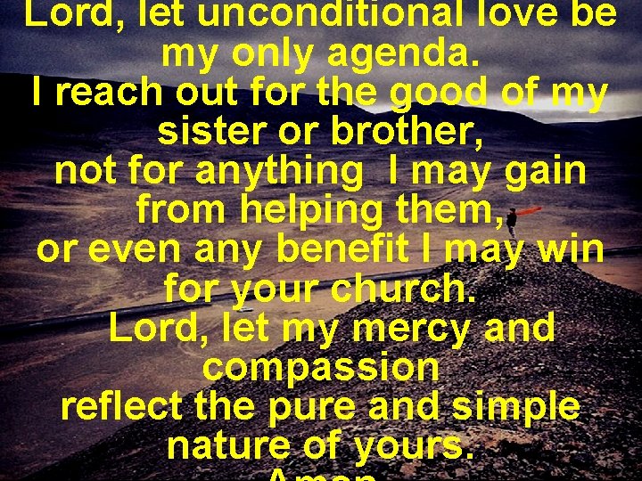 Lord, let unconditional love be my only agenda. I reach out for the good