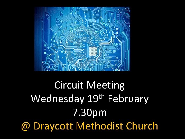 Circuit Meeting Wednesday 19 th February 7. 30 pm @ Draycott Methodist Church 