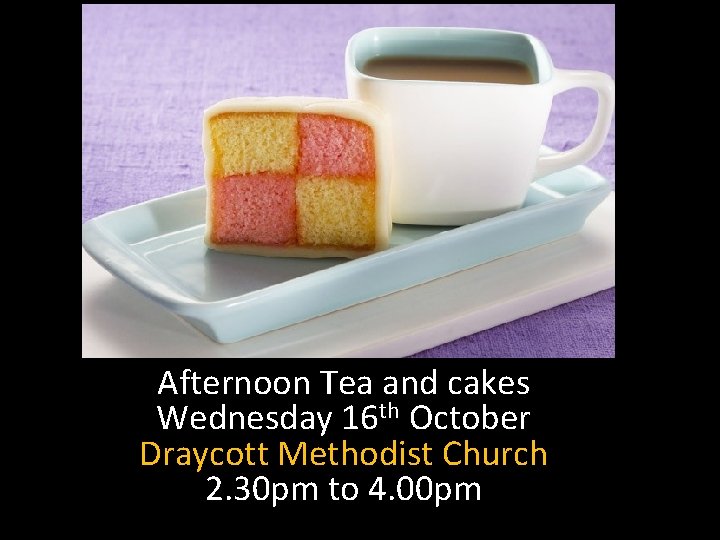 Afternoon Tea and cakes Wednesday 16 th October Draycott Methodist Church 2. 30 pm