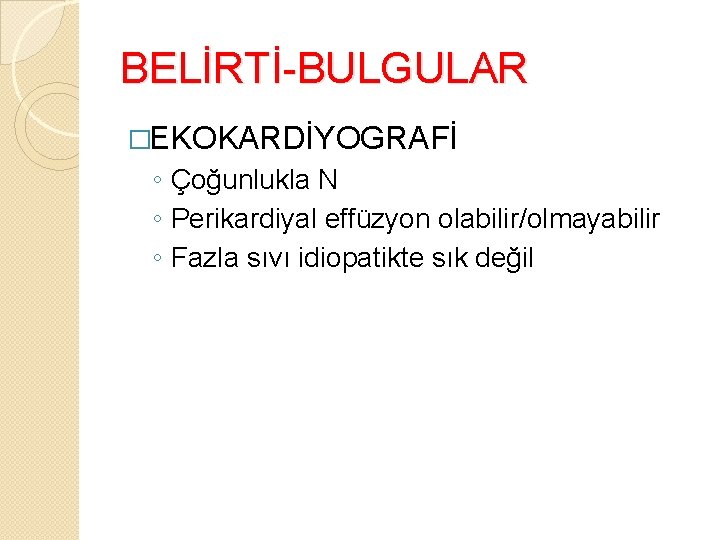 BELİRTİ-BULGULAR �EKOKARDİYOGRAFİ ◦ Çoğunlukla N ◦ Perikardiyal effüzyon olabilir/olmayabilir ◦ Fazla sıvı idiopatikte sık