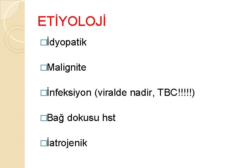 ETİYOLOJİ �İdyopatik �Malignite �İnfeksiyon �Bağ (viralde nadir, TBC!!!!!) dokusu hst �İatrojenik 