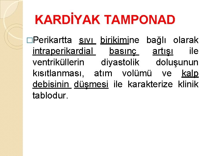 KARDİYAK TAMPONAD �Perikartta sıvı birikimine bağlı olarak intraperikardial basınç artışı ile ventriküllerin diyastolik doluşunun