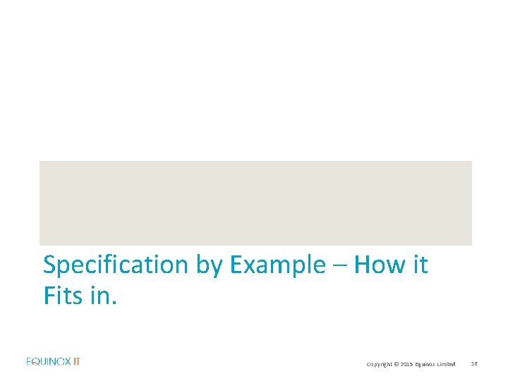 Specification by Example – How it Fits in. Copyright © 2015 Equinox Limited 16