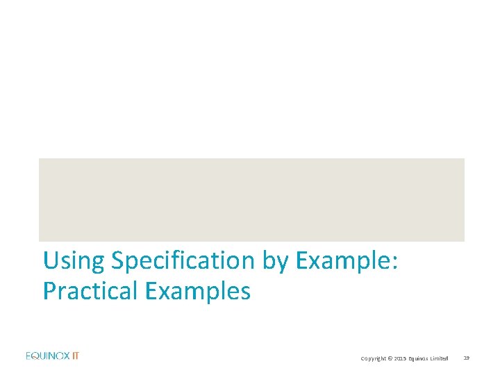 Using Specification by Example: Practical Examples Copyright © 2015 Equinox Limited 19 