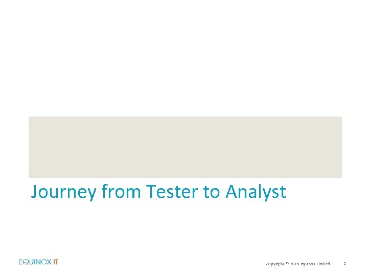 Journey from Tester to Analyst Copyright © 2015 Equinox Limited 3 
