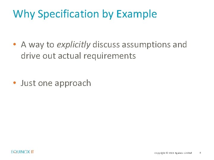 Why Specification by Example • A way to explicitly discuss assumptions and drive out