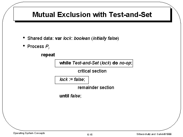 Mutual Exclusion with Test-and-Set • • Shared data: var lock: boolean (initially false) Process