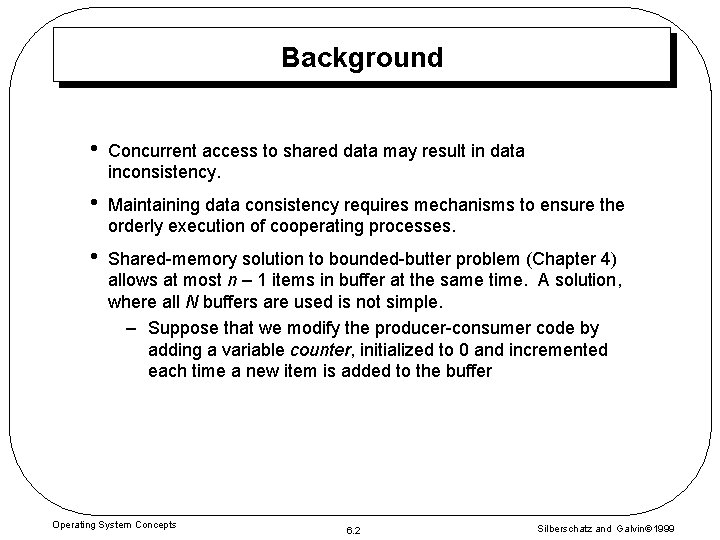 Background • Concurrent access to shared data may result in data inconsistency. • Maintaining