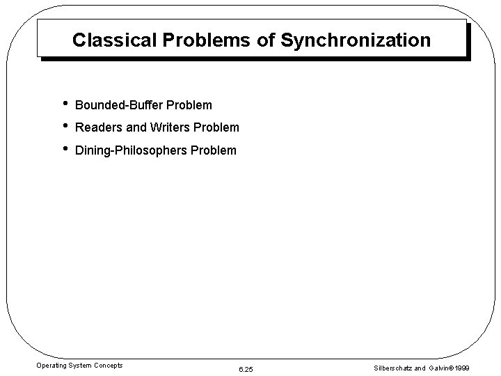 Classical Problems of Synchronization • • • Bounded-Buffer Problem Readers and Writers Problem Dining-Philosophers