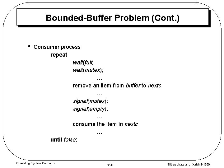 Bounded-Buffer Problem (Cont. ) • Consumer process repeat wait(full) wait(mutex); … remove an item Bounded-Buffer Problem (Cont. ) • Consumer process repeat wait(full) wait(mutex); … remove an item