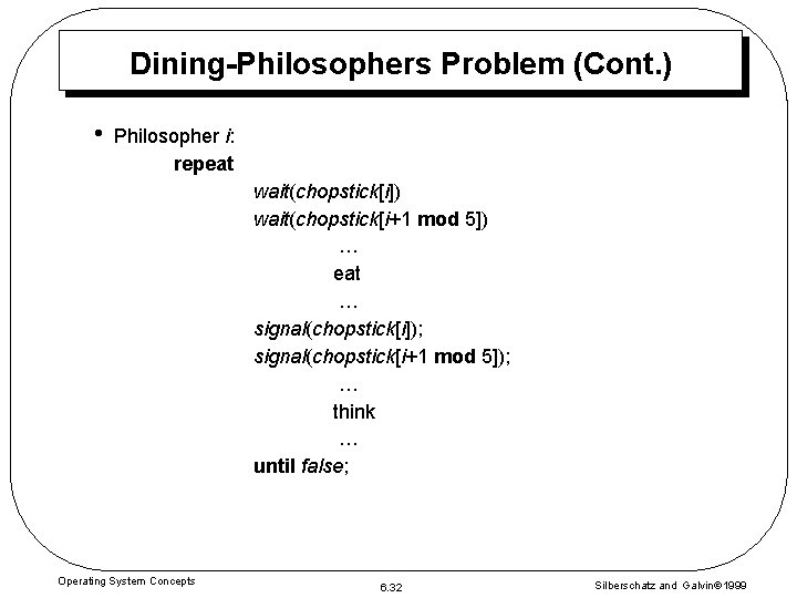 Dining-Philosophers Problem (Cont. ) • Philosopher i: repeat wait(chopstick[i]) wait(chopstick[i+1 mod 5]) … eat