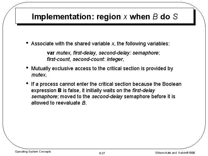 Implementation: region x when B do S • Associate with the shared variable x, Implementation: region x when B do S • Associate with the shared variable x,