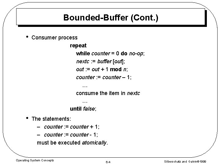 Bounded-Buffer (Cont. ) • Consumer process repeat while counter = 0 do no-op; nextc Bounded-Buffer (Cont. ) • Consumer process repeat while counter = 0 do no-op; nextc