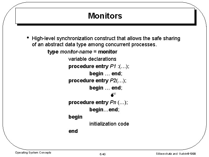 Monitors • High-level synchronization construct that allows the safe sharing of an abstract data Monitors • High-level synchronization construct that allows the safe sharing of an abstract data