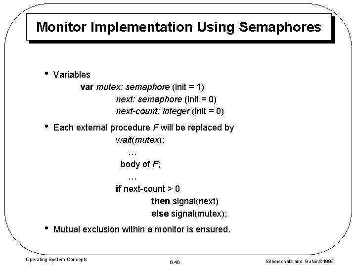 Monitor Implementation Using Semaphores • Variables var mutex: semaphore (init = 1) next: semaphore Monitor Implementation Using Semaphores • Variables var mutex: semaphore (init = 1) next: semaphore