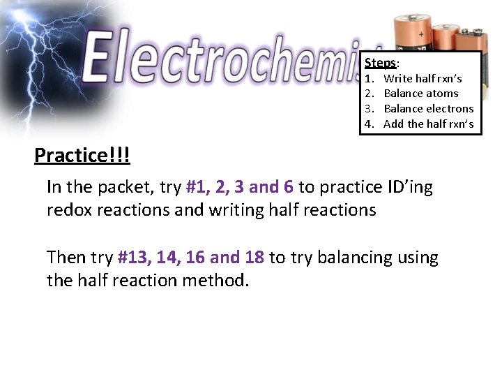 Steps: 1. 2. 3. 4. Write half rxn’s Balance atoms Balance electrons Add the