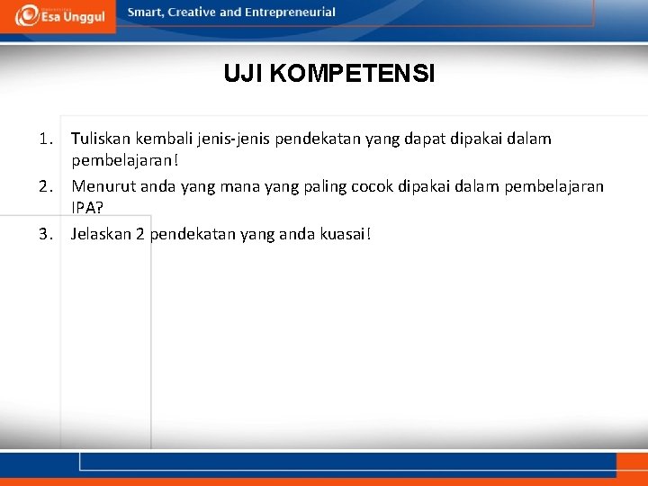 UJI KOMPETENSI 1. Tuliskan kembali jenis-jenis pendekatan yang dapat dipakai dalam pembelajaran! 2. Menurut