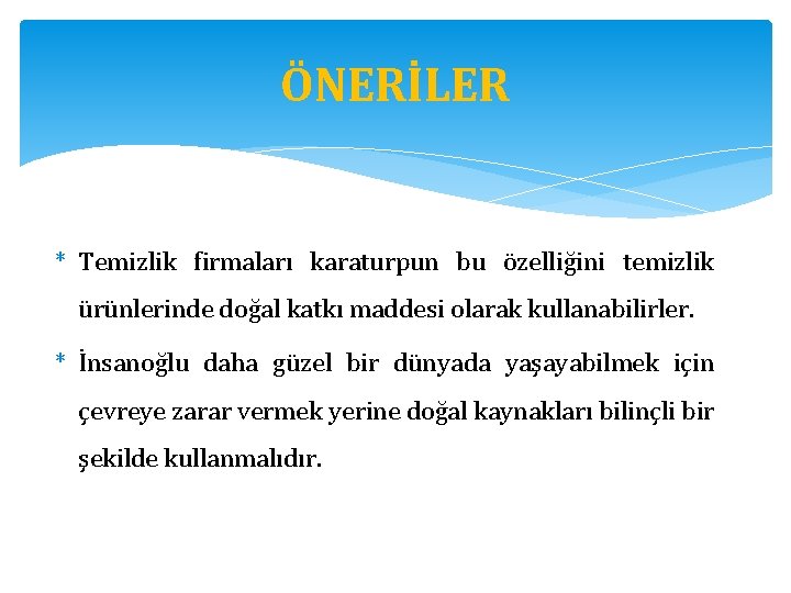 ÖNERİLER * Temizlik firmaları karaturpun bu özelliğini temizlik ürünlerinde doğal katkı maddesi olarak kullanabilirler.