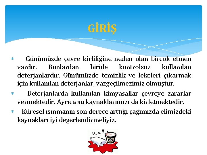 GİRİŞ Günümüzde çevre kirliliğine neden olan birçok etmen vardır. Bunlardan biride kontrolsüz kullanılan deterjanlardır.