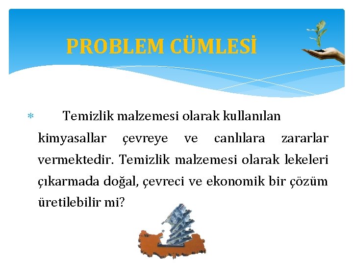 PROBLEM CÜMLESİ Temizlik malzemesi olarak kullanılan kimyasallar çevreye ve canlılara zararlar vermektedir. Temizlik malzemesi