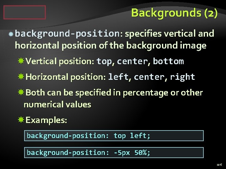 Backgrounds (2) background-position: specifies vertical and horizontal position of the background image Vertical position: