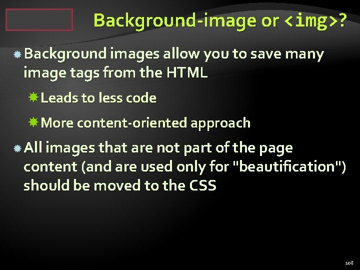 Background-image or <img>? Background images allow you to save many image tags from the