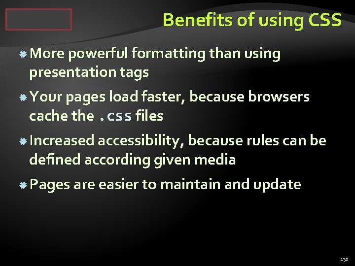 Benefits of using CSS More powerful formatting than using presentation tags Your pages load