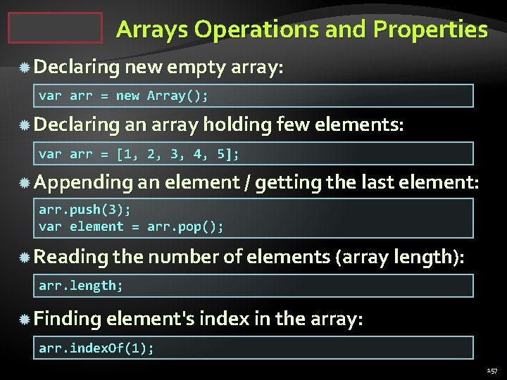 Arrays Operations and Properties Declaring new empty array: var arr = new Array(); Declaring