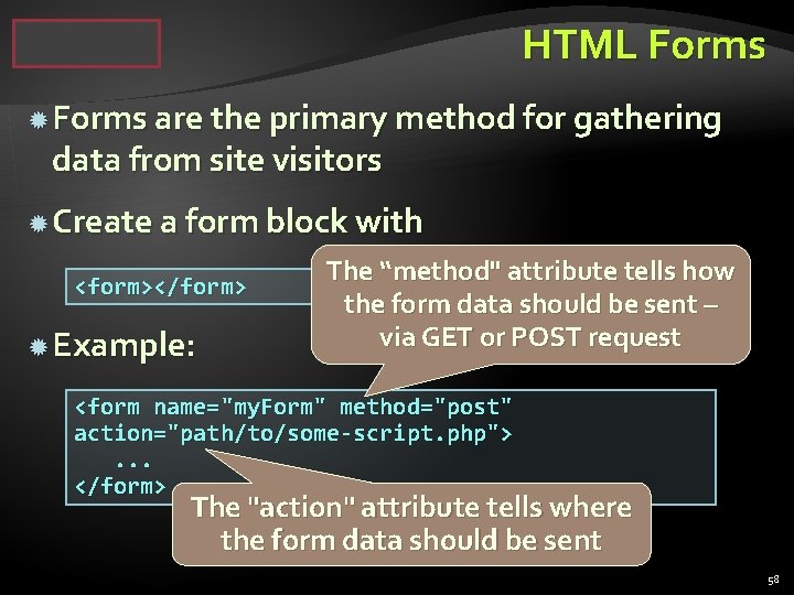 HTML Forms are the primary method for gathering data from site visitors Create a
