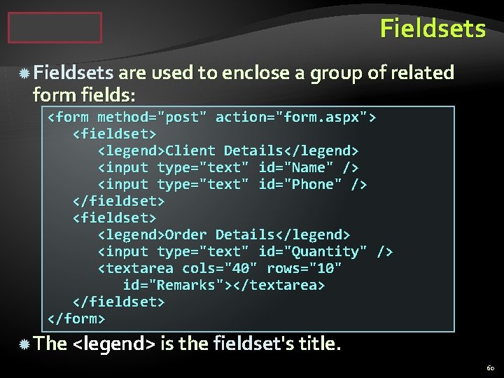 Fieldsets are used to enclose a group of related form fields: <form method="post" action="form.